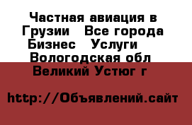 Частная авиация в Грузии - Все города Бизнес » Услуги   . Вологодская обл.,Великий Устюг г.